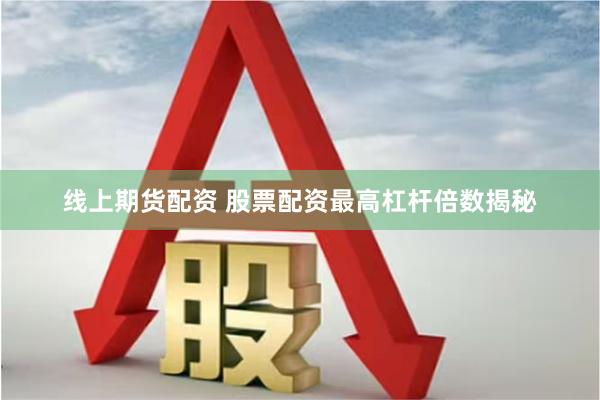 线上期货配资 股票配资最高杠杆倍数揭秘
