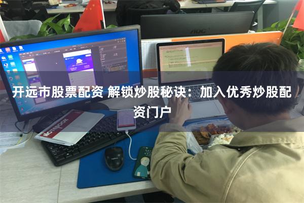 开远市股票配资 解锁炒股秘诀：加入优秀炒股配资门户