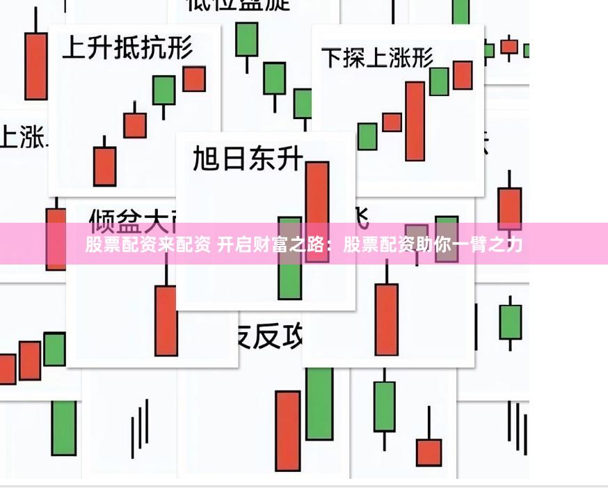 股票配资来配资 开启财富之路：股票配资助你一臂之力