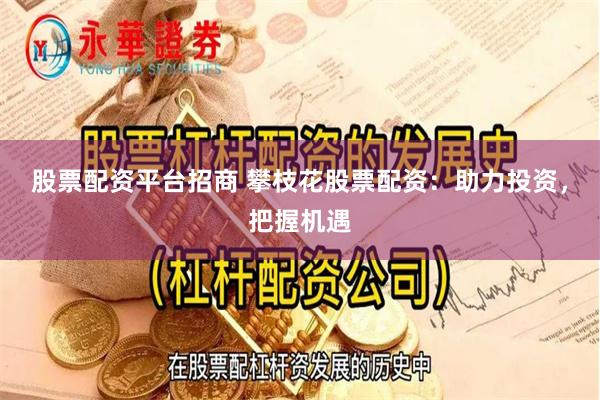 股票配资平台招商 攀枝花股票配资：助力投资，把握机遇