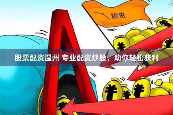 股票配资温州 专业配资炒股，助你轻松获利