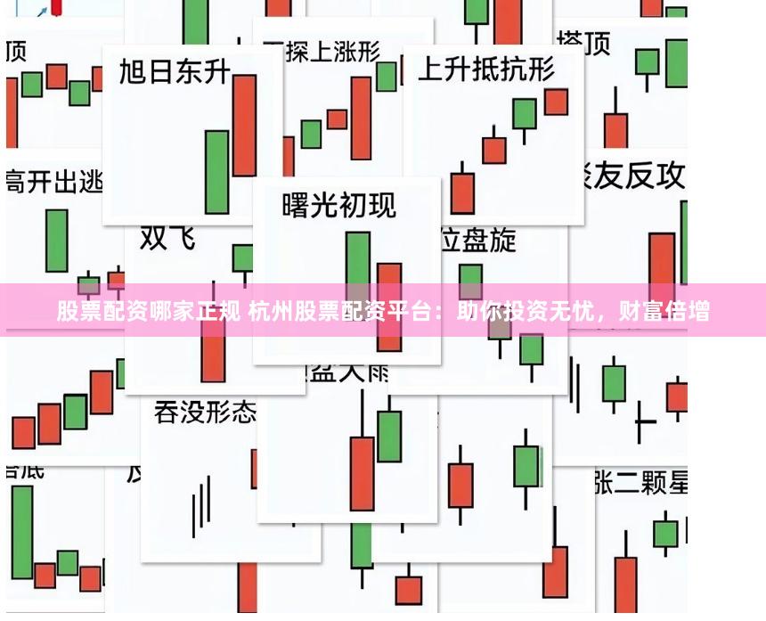 股票配资哪家正规 杭州股票配资平台：助你投资无忧，财富倍增