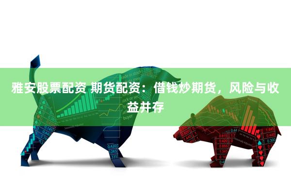 雅安股票配资 期货配资：借钱炒期货，风险与收益并存