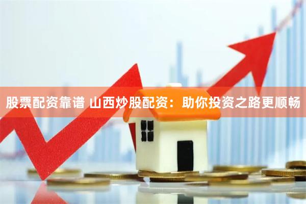 股票配资靠谱 山西炒股配资：助你投资之路更顺畅