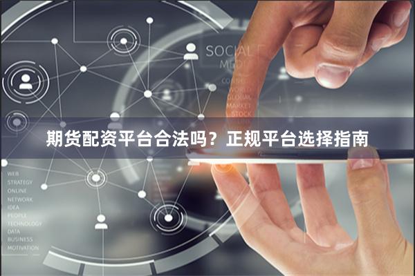 期货配资平台合法吗？正规平台选择指南